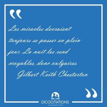 Les miracles devraient toujours se passer en plein jour. La nuit [...] - Gilbert Keith Chesterton...