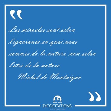 Les miracles sont selon l'ignorance en quoi nous sommes de la [...] - Michel de Montaigne...