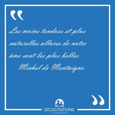 Les moins tendues et plus naturelles allures de notre �me sont [...] - Michel de Montaigne...