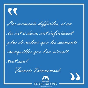 Les moments difficiles, si on les vit  deux, ont infiniment [...] - Francis Dannemark...