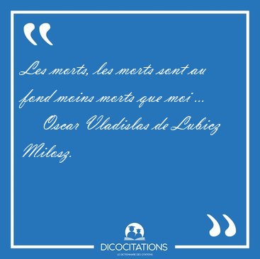 Les morts, les morts sont au fond moins morts que moi [...] - Oscar Vladislas de Lubicz Milosz...