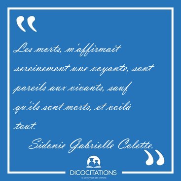 Les morts, m'affirmait sereinement une voyante, sont pareils aux [...] - Sidonie Gabrielle Colette...