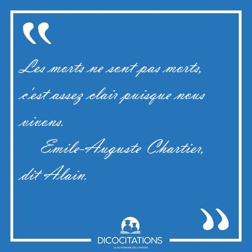 Les morts ne sont pas morts, c'est assez clair puisque nous [...] - Emile-Auguste Chartier, dit Alain...