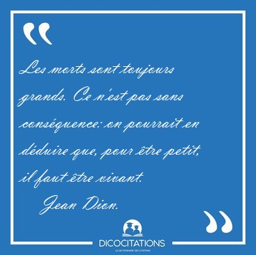 Les morts sont toujours grands. Ce n'est pas sans cons�quence: [...] - Jean Dion...