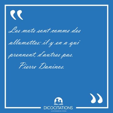 Les mots sont comme des allumettes: il y en a qui prennent, [...] - Pierre Daninos...