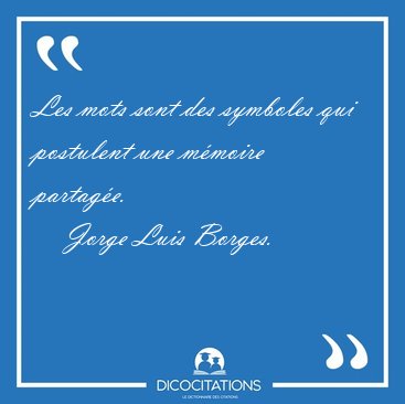 Les mots sont des symboles qui postulent une m�moire [...] - Jorge Luis Borges...