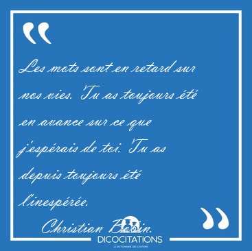 Les mots sont en retard sur nos vies. Tu as toujours t en [...] - Christian Bobin...