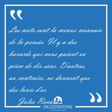 Les mots sont la menue monnaie de la pense. Il y a des bavards [...] - Jules Renard...
