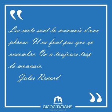 Les mots sont la monnaie d'une phrase. Il ne faut pas que a [...] - Jules Renard...