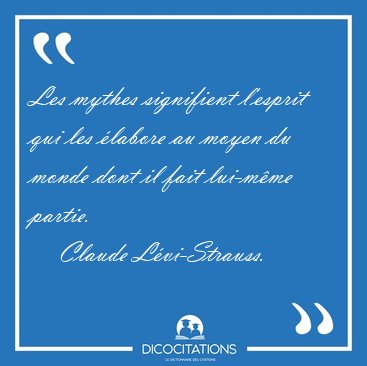 Les mythes signifient l'esprit qui les labore au moyen du monde [...] - Claude Lvi-Strauss...