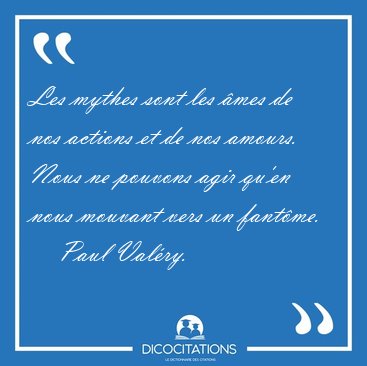 Les mythes sont les �mes de nos actions et de nos amours. Nous [...] - Paul Val�ry...