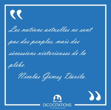 Les nations actuelles ne sont pas des peuples, mais des [...] - Nicols Gmez Dvila...