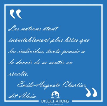 Les nations �tant in�vitablement plus b�tes que les individus, [...] - Emile-Auguste Chartier, dit Alain...