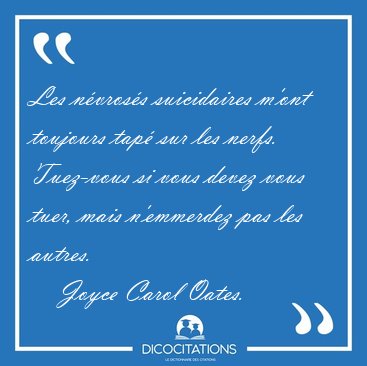 Les n�vros�s suicidaires m'ont toujours tap� sur les nerfs. [...] - Joyce Carol Oates...