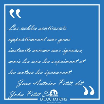Les nobles sentiments appartiennent aux gens instruits comme aux [...] - Jean Antoine Petit, dit John Petit-Senn...