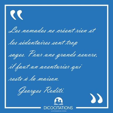Les nomades ne cr�ent rien et les s�dentaires sont trop sages. [...] - Georges Roditi...