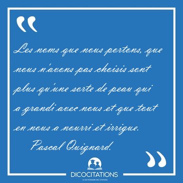 Les noms que nous portons, que nous n'avons pas choisis sont [...] - Pascal Quignard...