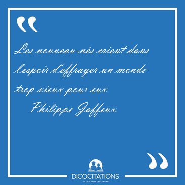 Les nouveau-n�s crient dans l'espoir d'effrayer un monde trop [...] - Philippe Jaffeux...