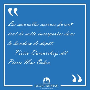 Les nouvelles recrues furent tout de suite incorpor�es dans la [...] - Pierre Dumarchey, dit Pierre Mac Orlan...