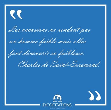Les occasions ne rendent pas un homme faible mais elles font [...] - Charles de Saint-Evremond...