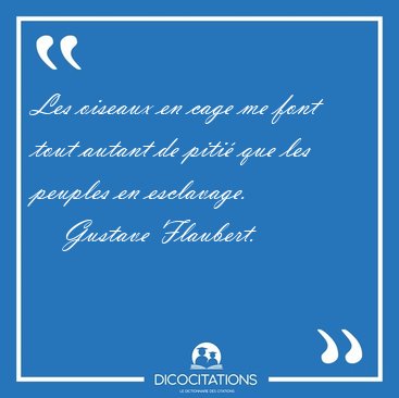 Les oiseaux en cage me font tout autant de piti� que les peuples [...] - Gustave Flaubert...