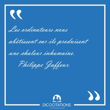 Les ordinateurs nous ab�tissent car ils produisent une chaleur [...] - Philippe Jaffeux...