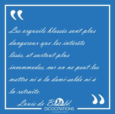 Les orgueils blesss sont plus dangereux que les intrts lss, [...] - Louis de Bonald...