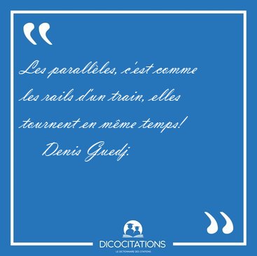 Les parall�les, c'est comme les rails d'un train, elles tournent [...] - Denis Guedj...