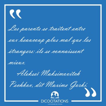 Les parents se traitent entre eux beaucoup plus mal que les [...] - Alekse Maksimovitch Pechkov, dit Maxime Gorki...