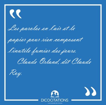 Les paroles en l'air et le papier pour rien composent l'inutile [...] - Claude Orland, dit Claude Roy...