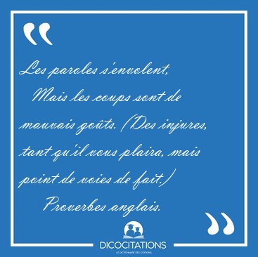 Les paroles s'envolent,    Mais les coups sont de mauvais gots. [...] - Proverbes anglais...
