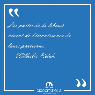 Les partis de la libert� vivent de l'impuissance de leurs [...] - Wilhelm Reich...