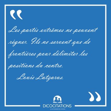Les partis extr�mes ne peuvent r�gner. Ils ne servent que de [...] - Louis Latzarus...