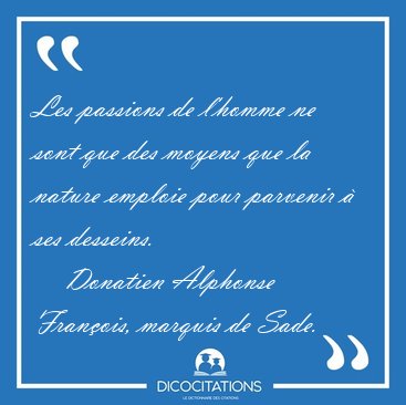 Les passions de l'homme ne sont que des moyens que la nature [...] - Donatien Alphonse Fran�ois, marquis de Sade...