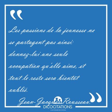 Les passions de la jeunesse ne se partagent pas ainsi: [...] - Jean-Jacques Rousseau...