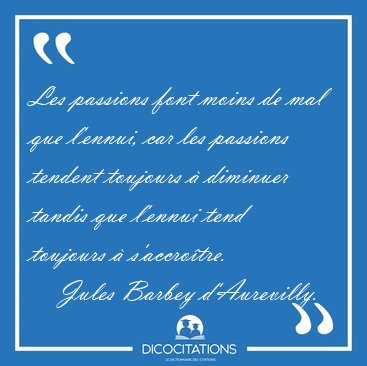 Les passions font moins de mal que l'ennui, car les passions [...] - Jules Barbey d'Aurevilly...