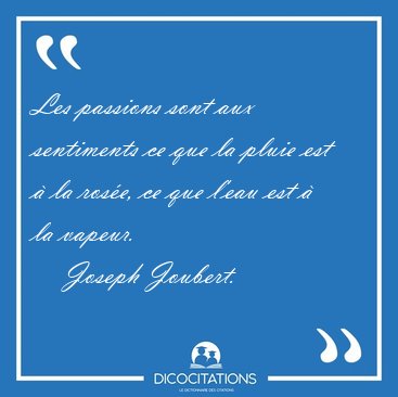 Les passions sont aux sentiments ce que la pluie est � la ros�e, [...] - Joseph Joubert...