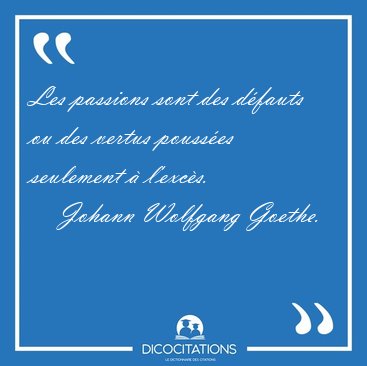 Les passions sont des d�fauts ou des vertus pouss�es seulement � [...] - Johann Wolfgang Goethe...