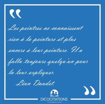 Les peintres ne connaissent rien  la peinture et plus encore  [...] - Lon Daudet...