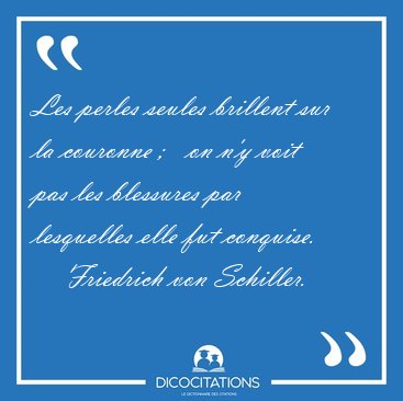 Les perles seules brillent sur la couronne ;   on n'y voit pas [...] - Friedrich von Schiller...