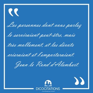Les personnes dont vous parlez le serviraient peut-tre, mais [...] - Jean le Rond d'Alembert...