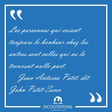 Les personnes qui voient toujours le bonheur chez les autres [...] - Jean Antoine Petit, dit John Petit-Senn...