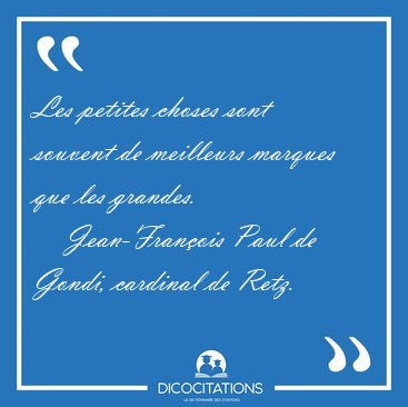Les petites choses sont souvent de meilleurs marques que les [...] - Jean-Fran�ois Paul de Gondi, cardinal de Retz...