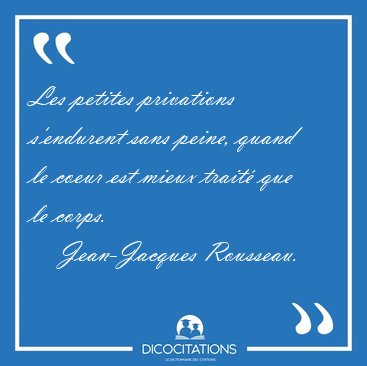 Les petites privations s'endurent sans peine, quand le coeur est [...] - Jean-Jacques Rousseau...