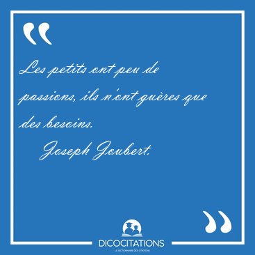 Les petits ont peu de passions, ils n'ont gu�res que des [...] - Joseph Joubert...