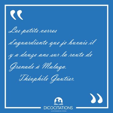 Les petits verres d'aguardiente que je buvais il y a douze ans [...] - Th�ophile Gautier...