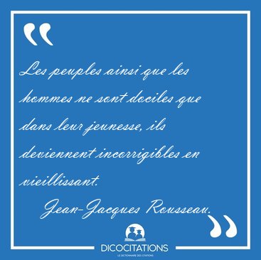 Les peuples ainsi que les hommes ne sont dociles que dans leur [...] - Jean-Jacques Rousseau...