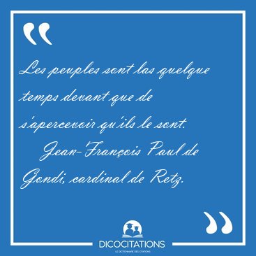 Les peuples sont las quelque temps devant que de s'apercevoir [...] - Jean-Fran�ois Paul de Gondi, cardinal de Retz...