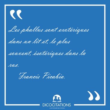Les phallus sont exotriques dans un lit et, le plus souvent, [...] - Francis Picabia...