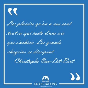Les plaisirs qu'on a eus sont tout ce qui reste d'une vie qui [...] - Christophe Ono-Dit-Biot...